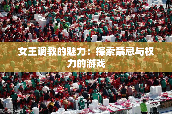 女王调教的魅力：探索禁忌与权力的游戏