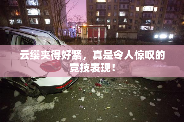 云缨夹得好紧，真是令人惊叹的竞技表现！
