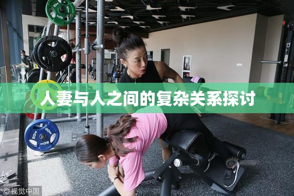 人妻与人之间的复杂关系探讨