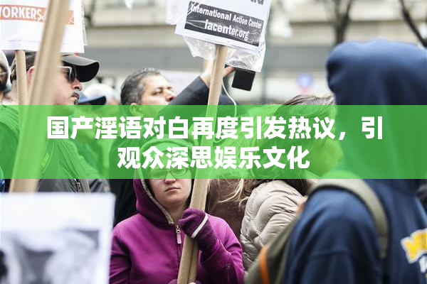 国产淫语对白再度引发热议，引观众深思娱乐文化