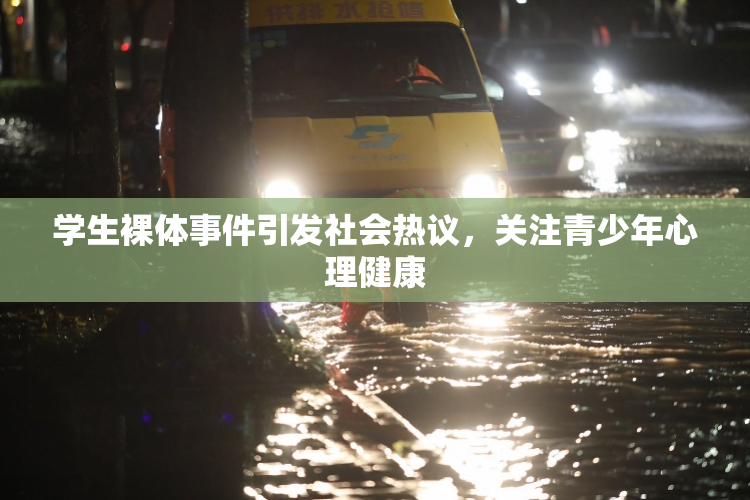 学生裸体事件引发社会热议，关注青少年心理健康