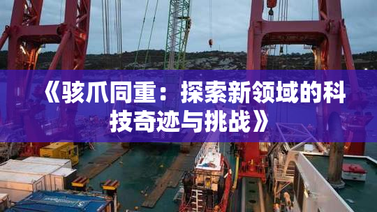 《骇爪同重：探索新领域的科技奇迹与挑战》