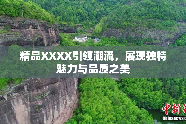 精品XXXX引领潮流，展现独特魅力与品质之美
