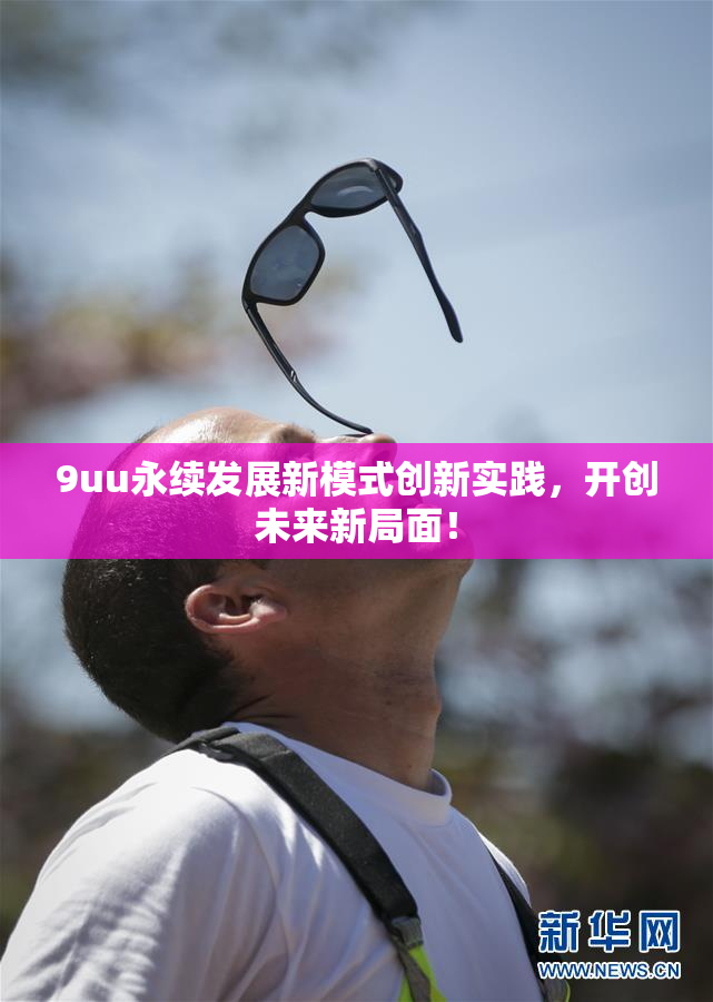9uu永续发展新模式创新实践，开创未来新局面！