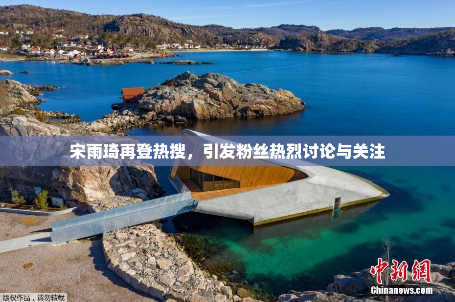 宋雨琦再登热搜，引发粉丝热烈讨论与关注
