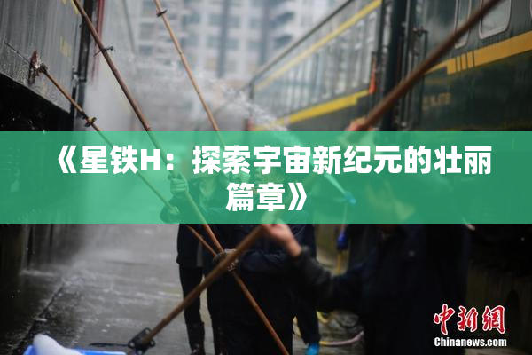 《星铁H：探索宇宙新纪元的壮丽篇章》