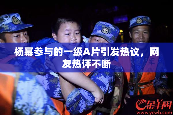 杨幂参与的一级A片引发热议，网友热评不断