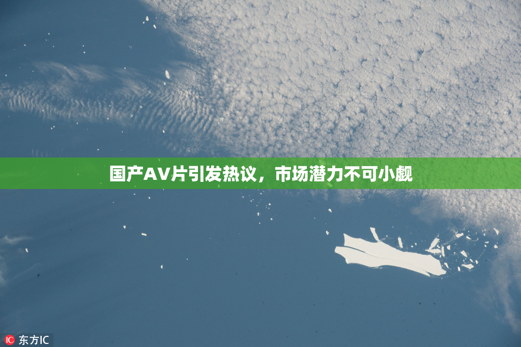 国产AV片引发热议，市场潜力不可小觑