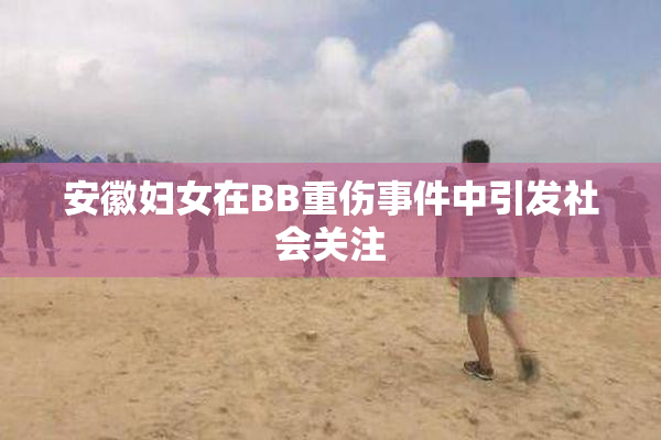 安徽妇女在BB重伤事件中引发社会关注