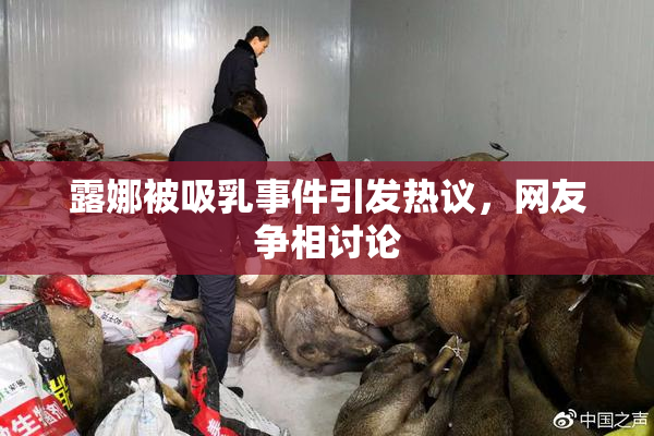 露娜被吸乳事件引发热议，网友争相讨论