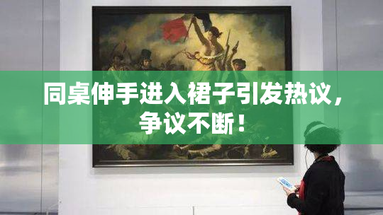 同桌伸手进入裙子引发热议，争议不断！