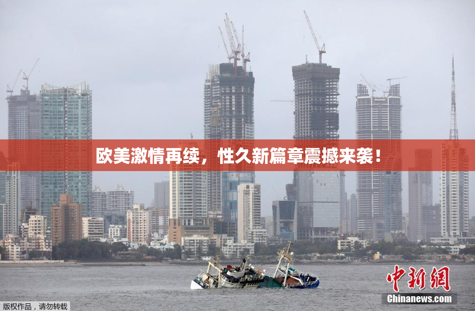 欧美激情再续，性久新篇章震撼来袭！