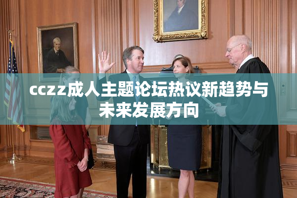 cczz成人主题论坛热议新趋势与未来发展方向