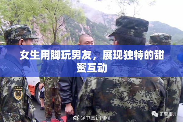 女生用脚玩男友，展现独特的甜蜜互动
