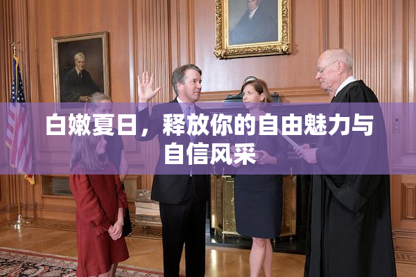 白嫩夏日，释放你的自由魅力与自信风采