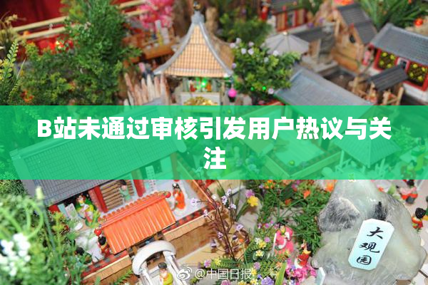 B站未通过审核引发用户热议与关注