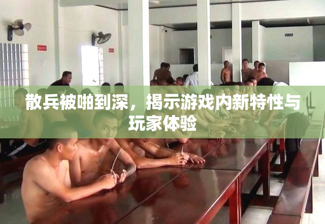 散兵被啪到深，揭示游戏内新特性与玩家体验
