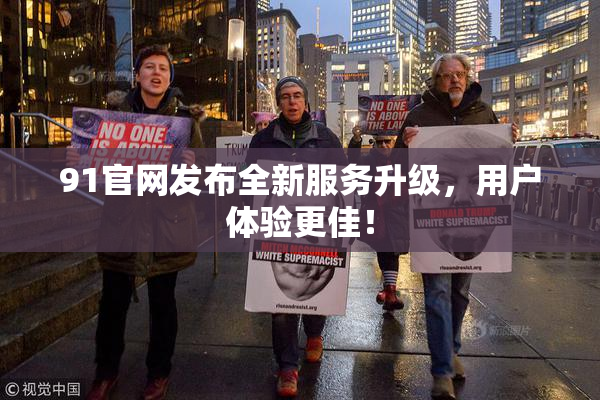 91官网发布全新服务升级，用户体验更佳！