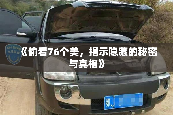 《偷看76个美，揭示隐藏的秘密与真相》