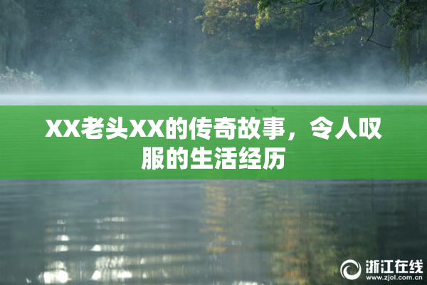 XX老头XX的传奇故事，令人叹服的生活经历
