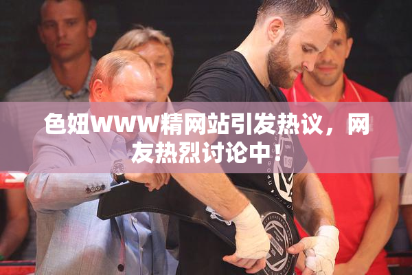 色妞WWW精网站引发热议，网友热烈讨论中！