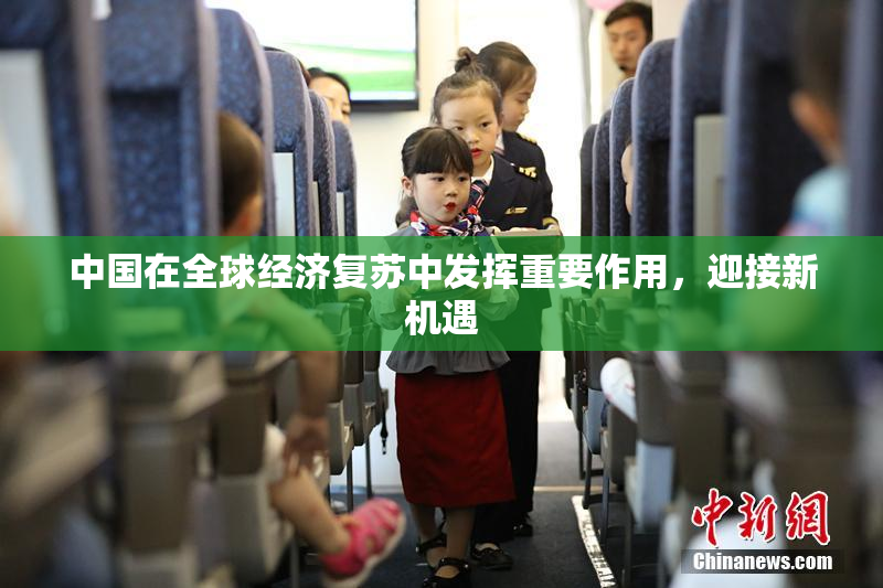 中国在全球经济复苏中发挥重要作用，迎接新机遇