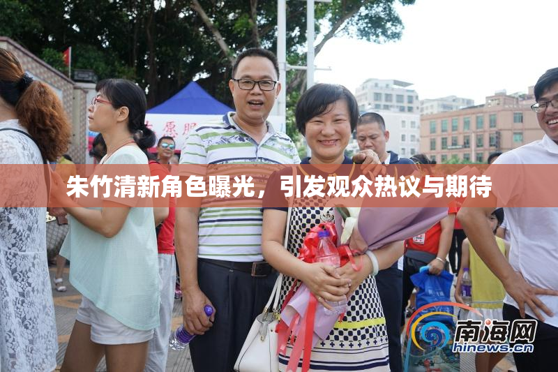 朱竹清新角色曝光，引发观众热议与期待