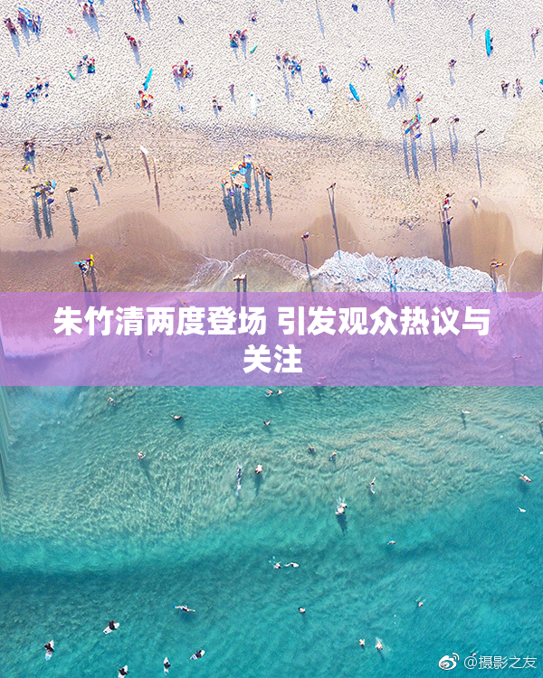 朱竹清两度登场 引发观众热议与关注