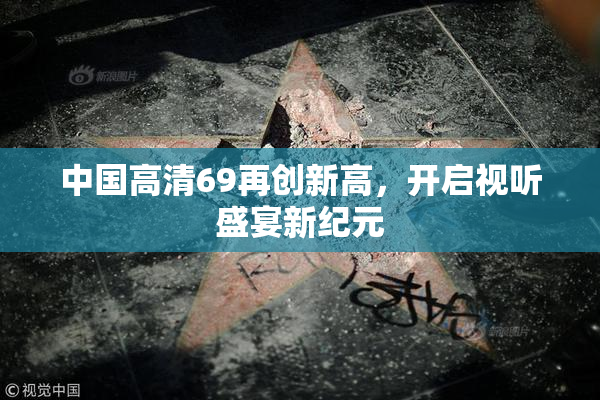 中国高清69再创新高，开启视听盛宴新纪元