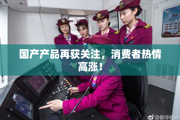 国产产品再获关注，消费者热情高涨！