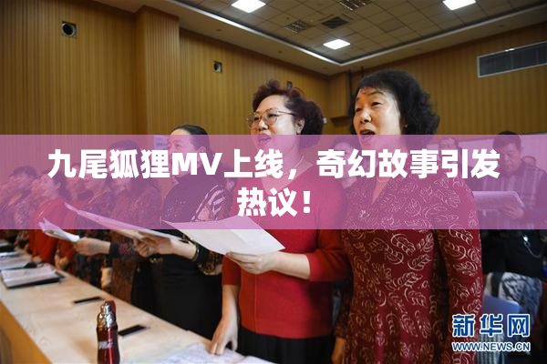 九尾狐狸MV上线，奇幻故事引发热议！