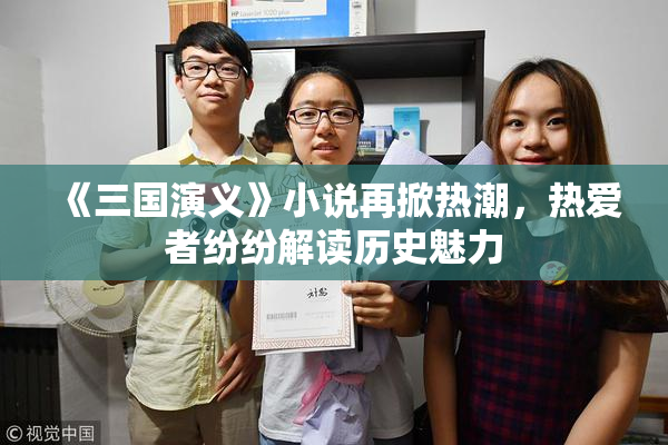 《三国演义》小说再掀热潮，热爱者纷纷解读历史魅力
