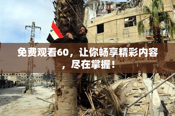 免费观看60，让你畅享精彩内容，尽在掌握！