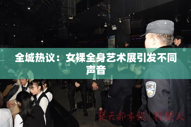 全城热议：女裸全身艺术展引发不同声音
