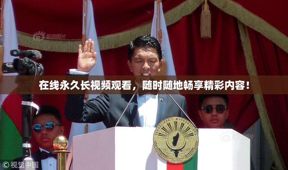 在线永久长视频观看，随时随地畅享精彩内容！
