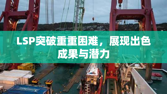 LSP突破重重困难，展现出色成果与潜力