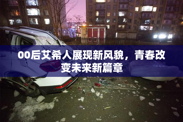 00后艾希人展现新风貌，青春改变未来新篇章