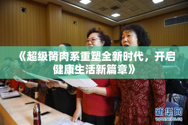 《超级胬肉系重塑全新时代，开启健康生活新篇章》