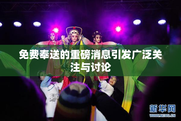 免费奉送的重磅消息引发广泛关注与讨论