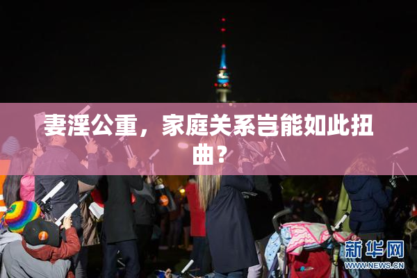 妻淫公重，家庭关系岂能如此扭曲？
