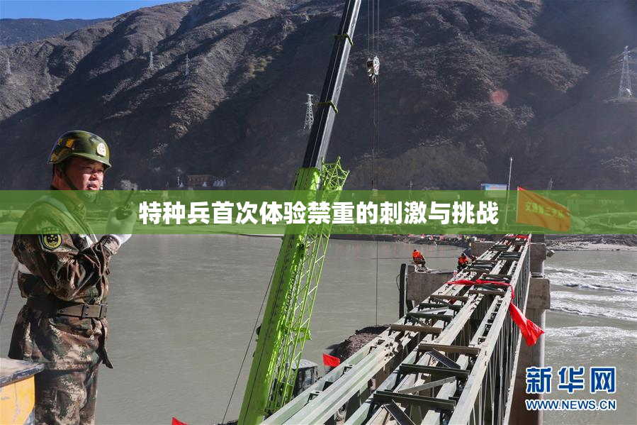 特种兵首次体验禁重的刺激与挑战