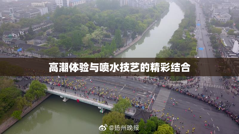 高潮体验与喷水技艺的精彩结合