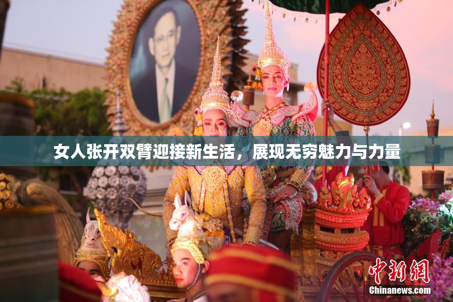 女人张开双臂迎接新生活，展现无穷魅力与力量