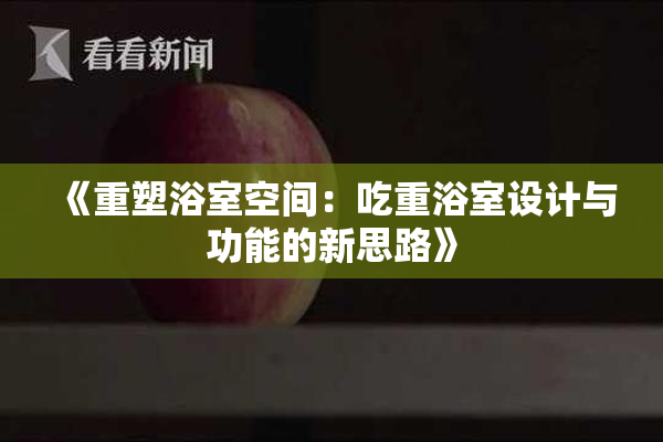 《重塑浴室空间：吃重浴室设计与功能的新思路》