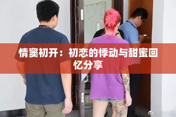 情窦初开：初恋的悸动与甜蜜回忆分享