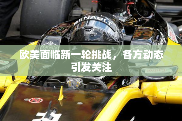 欧美面临新一轮挑战，各方动态引发关注
