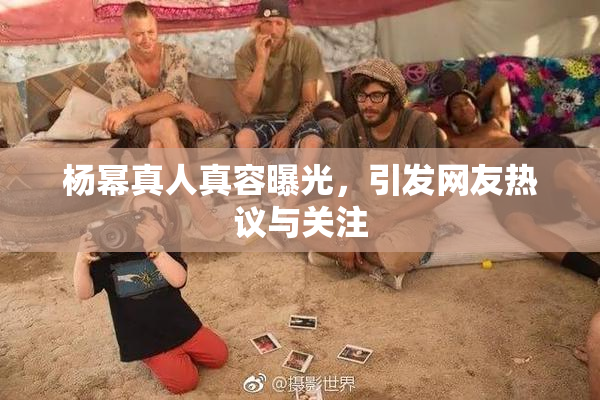 杨幂真人真容曝光，引发网友热议与关注