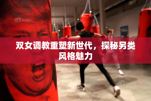 双女调教重塑新世代，探秘另类风格魅力