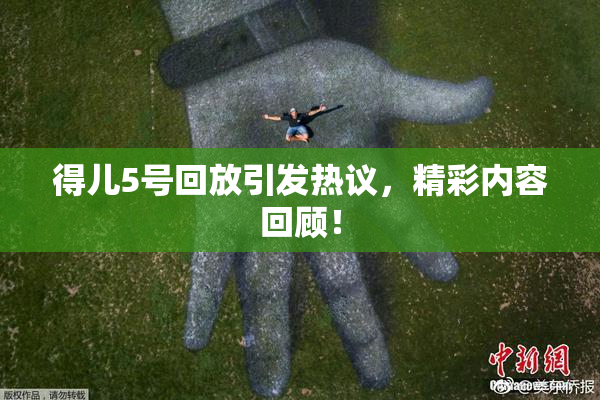得儿5号回放引发热议，精彩内容回顾！