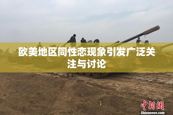 欧美地区同性恋现象引发广泛关注与讨论
